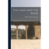 The Land and the Book; Or, Biblical Illustrations Drawn From the Manners and Customs, the Scenes and Scenery, of the Holy Land. Central Palestine and - Paperback