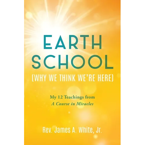 Earth School (Why We Think We're Here): My 12 Teachings from A Course in Miracles - Paperback