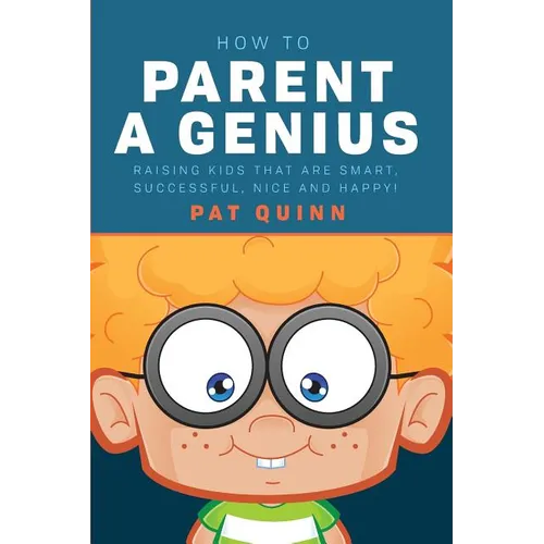 How to Parent a Genius: Raising Kids that are Smart, Successful, Nice and Happy! - Paperback