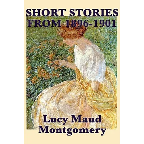 The Short Stories of Lucy Maud Montgomery from 1896-1901 - Paperback