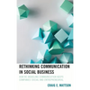 Rethinking Communication in Social Business: How Re-Modeling Communication Keeps Companies Social and Entrepreneurial - Paperback