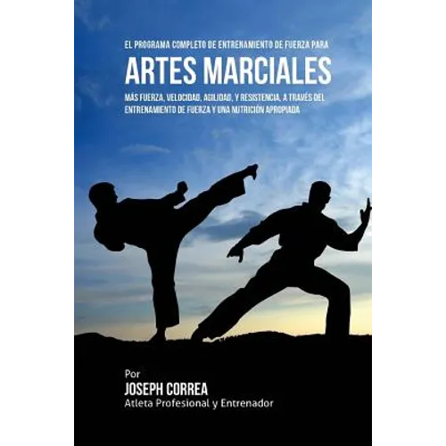 El Programa Completo de Entrenamiento de Fuerza para Artes Marciales: Mas fuerza, velocidad, agilidad, y resistencia, a traves del entrenamiento de fu - Paperback