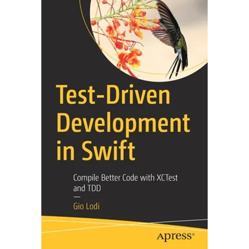 Test-Driven Development in Swift: Compile Better Code with Xctest and Tdd - Paperback