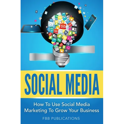 Social Media: How to Use Social Media Marketing to Grow Your Business - Paperback