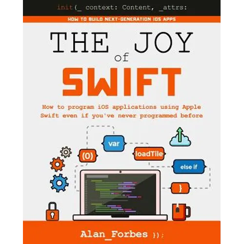 The Joy of Swift: How to program iOS applications using Apple Swift even if you've never programmed before - Paperback