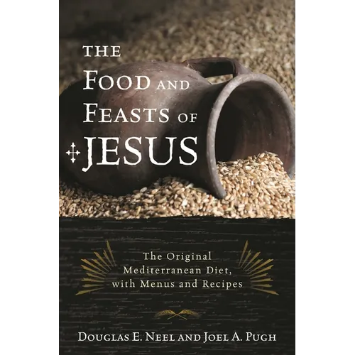 The Food and Feasts of Jesus: The Original Mediterranean Diet, with Menus and Recipes - Hardcover