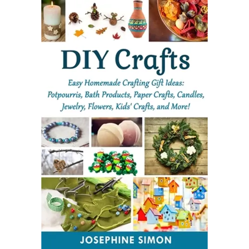 DIY Crafts: Easy Homemade Crafting Ideas: Potpourris, Bath Products, Holiday Crafts, Candles, Jewelry, Flowers, Kid's Crafts, and More! - Paperback