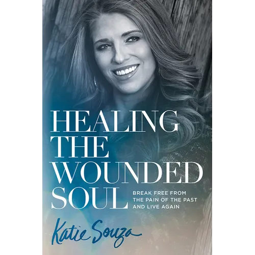 Healing the Wounded Soul: Break Free from the Pain of the Past and Live Again - Paperback