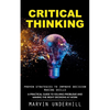 Critical Thinking: Proven Strategies to Improve Decision Making Skills (A Practical Guide to Solving Problems and Making the Right Decisions at Work) - Paperback