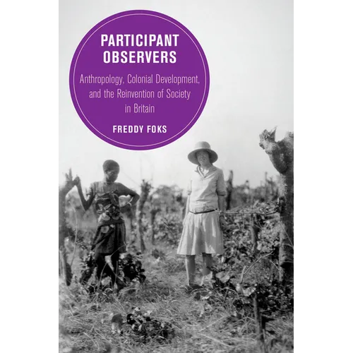 Participant Observers: Anthropology, Colonial Development, and the Reinvention of Society in Britain Volume 22 - Hardcover