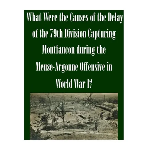 What Were the Causes of the Delay of the 79th Division Capturing Montfaucon during the Meuse-Argonne Offensive in World War I? - Paperback