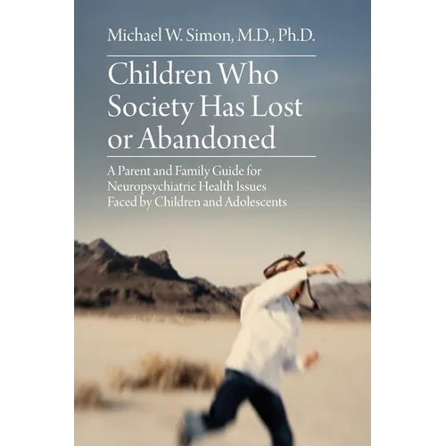 Children Who Society Has Lost or Abandoned: A Parent and Family Guide for Neuropsychiatric Health Issues Faced by Children and Adolescents - Paperback