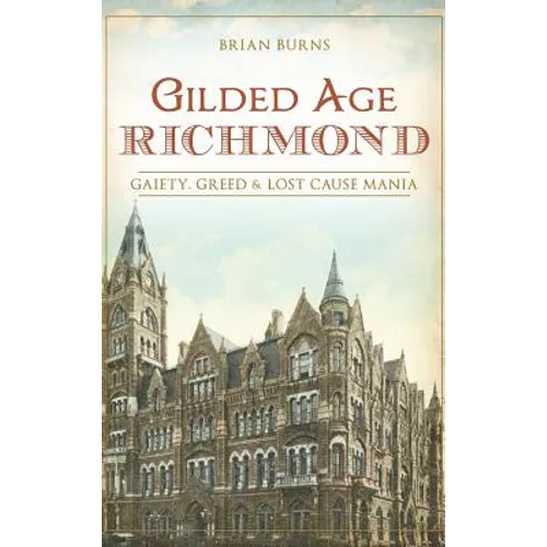 Gilded Age Richmond: Gaiety, Greed & Lost Cause Mania - Hardcover
