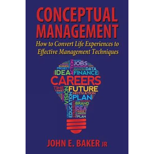 Conceptual Management: How to Convert Life Experiences to Effective Management Techniques - Paperback