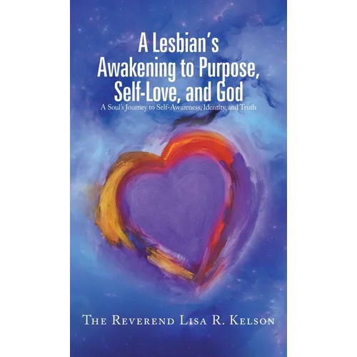 A Lesbian's Awakening to Purpose, Self-Love, and God: A Soul's Journey to Self-Awareness, Identity, and Truth - Hardcover