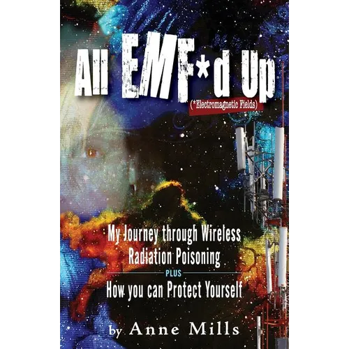 All EMF*d Up (*Electromagnetic Fields): My Journey Through Wireless Radiation Poisoning plus How You Can Protect Yourself - Paperback