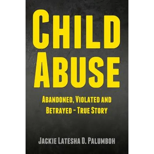 Child Abuse: Abandoned, Violated and Betrayed - True Story - Paperback