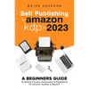 Self Publishing To Amazon KDP In 2023 - A Beginners Guide To Selling E-books, Audiobooks & Paperbacks On Amazon, Audible & Beyond - Paperback