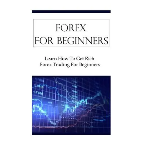 Forex For Beginners: Learn How To Get Rich Forex Trading For Beginners - Paperback