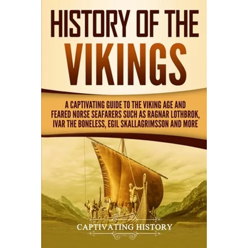 History of the Vikings: A Captivating Guide to the Viking Age and Feared Norse Seafarers Such as Ragnar Lothbrok, Ivar the Boneless, Egil Skal - Paperback