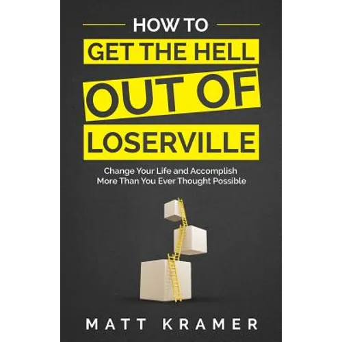 How to Get the Hell Out of Loserville: Change Your Life and Accomplish More Than You Ever Thought Possible - Paperback