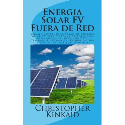 Energia Solar FV Fuera de Red: Cómo Construir Sistemas de Energía Solar FV para Sistemas de Potencias Aislados de Iluminación LED, Cámaras, Electróni - Paperback
