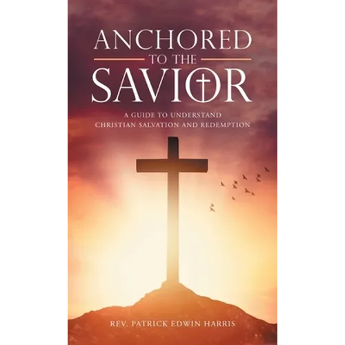 Anchored to the Savior: A Guide to Understand Christian Salvation and Redemption - Hardcover