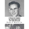 I Was No Hero in the Battle of the Bulge: Letters from My Father Telling Me I Was Too Frail and Too Weak to Face the Enemy - Paperback