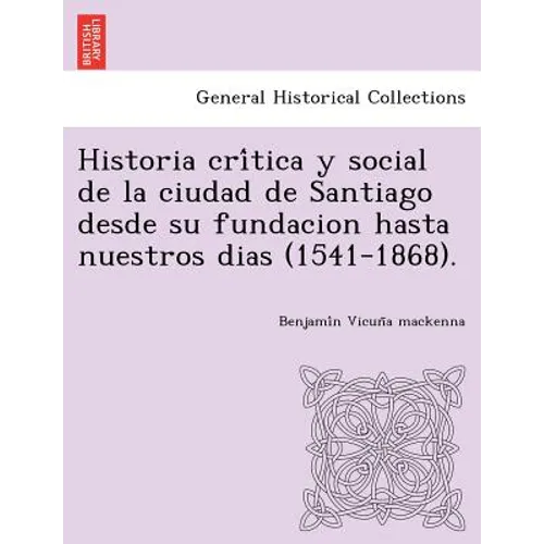 Historia crítica y social de la ciudad de Santiago desde su fundacion hasta nuestros dias (1541-1868). - Paperback