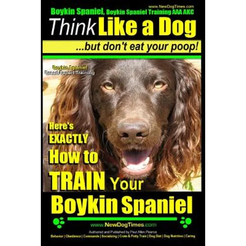 Boykin Spaniel, Boykin Spaniel Training AAA AKC: Think Like a Dog, But Don't Eat Your Poop! Boykin Spaniel Breed Expert Training: Here's EXACTLY How t - Paperback