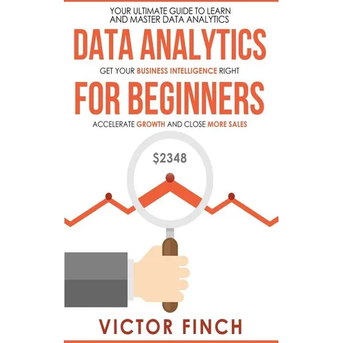 Data Analytics For Beginners: Your Ultimate Guide To Learn And Master Data Analysis - Get Your Business Intelligence Right And Accelerate Growth - Paperback