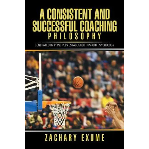 A Consistent and Successful Coaching Philosophy: Generated by Principles Established in Sport Psychology - Paperback