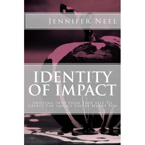 Identity of Impact: Shifting Into Your True Self To Create The Impact You're Meant For - Paperback