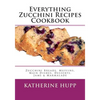 Everything Zucchini Recipes Cookbook: Zucchini Breads, Muffins, Main Dishes, Desserts, Jams & Marmalade - Paperback
