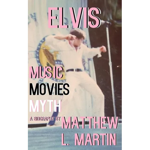 Elvis: MUSIC, MOVIES, MYTH: (a biography) - Paperback