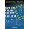 How to Create the Next Facebook: Seeing Your Startup Through, from Idea to IPO - Paperback
