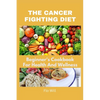 The Cancer Fighting Diet: A Beginner's Cookbook For Health And Wellness - Paperback