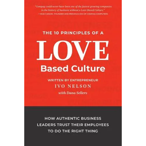 The 10 Principles of a Love-Based Culture: How Authentic Business Leaders Trust Their Employees To Do The Right Thing - Paperback