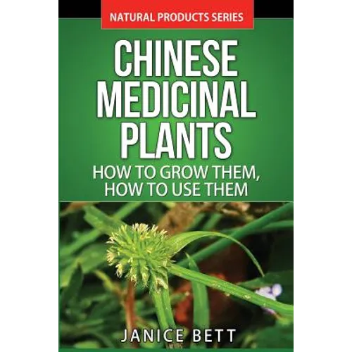 Chinese Medicinal Plants: How To Grow Them, How To Use Them: Growing and Using Herbs And Plants For Natural Remedies And Healing - Paperback
