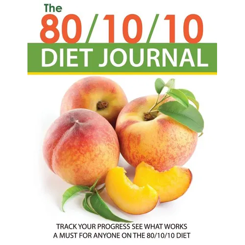 The 80/10/10 Diet Journal: Track Your Progress See What Works: A Must for Anyone on the 80/10/10 Diet - Paperback