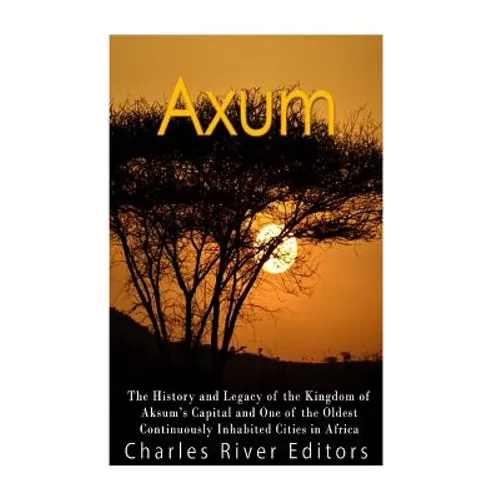 Axum: The History and Legacy of the Kingdom of Aksum's Capital and One of the Oldest Continuously Inhabited Cities in Africa - Paperback