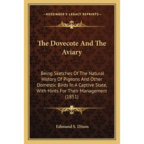 The Dovecote And The Aviary: Being Sketches Of The Natural History Of Pigeons And Other Domestic Birds In A Captive State, With Hints For Their Manage - Paperback