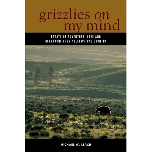 Grizzlies on My Mind: Essays of Adventure, Love, and Heartache from Yellowstone Country - Hardcover