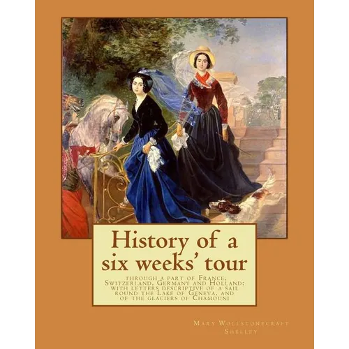 History of a six weeks' tour through a part of France, Switzerland, Germany and Holland: with letters descriptive of a sail round the Lake of Geneva, - Paperback