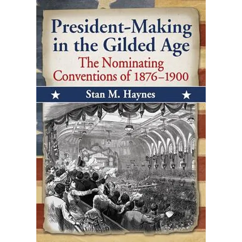 President-Making in the Gilded Age: The Nominating Conventions of 1876-1900 - Paperback