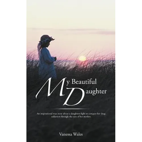 My Beautiful Daughter: An Inspirational True Story about a Daughters Fight to Conquer Her Drug Addiction Through the Eyes of Her Mother. - Paperback