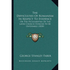 The Difficulties Of Romanism In Respect To Evidence: Or The Peculiarities Of The Latin Church Evinced To Be Untenable (1830) - Paperback