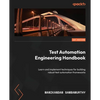 Test Automation Engineering Handbook: Learn and implement techniques for building robust test automation frameworks - Paperback