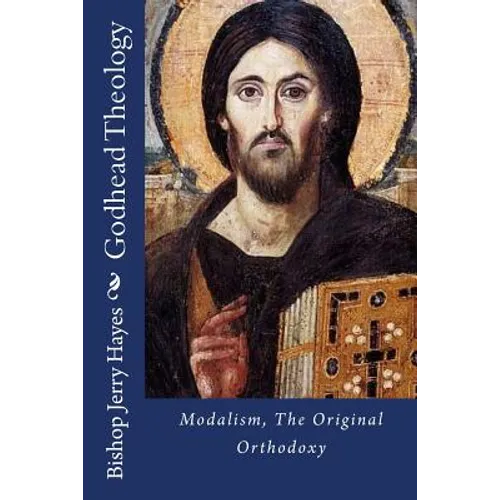 Godhead Theology: Modalism, The Original Orthodoxy - Paperback