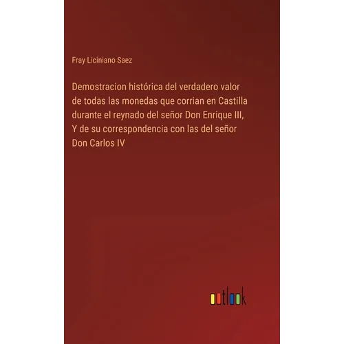 Demostracion histórica del verdadero valor de todas las monedas que corrian en Castilla durante el reynado del señor Don Enrique III, Y de su correspo - Hardcover